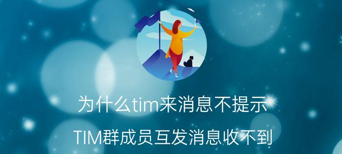 为什么tim来消息不提示 TIM群成员互发消息收不到？